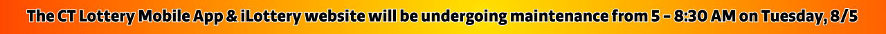 The CT Lottery Mobile App & iLottery website will be undergoing maintenance from 5 - 8:30 AM on Tuesday, August 5.